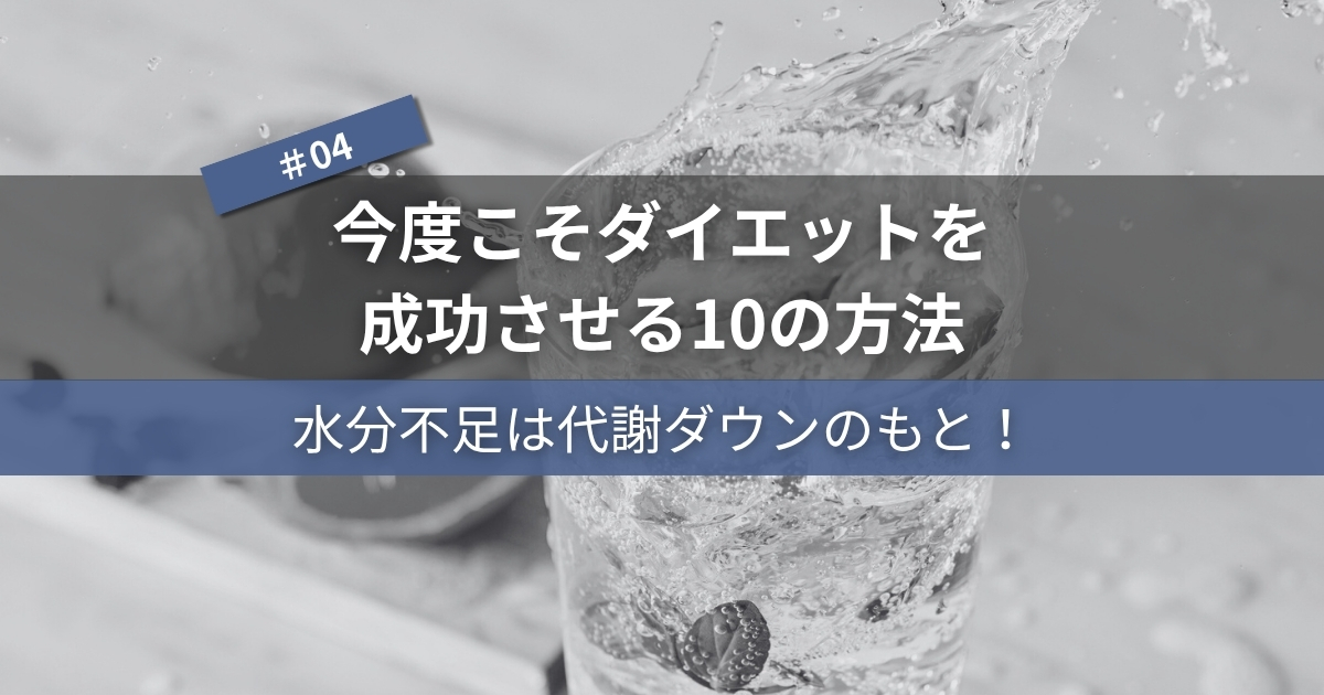 今度こそダイエットを成功させる10の方法#04｜水分不足は代謝ダウンのもと！