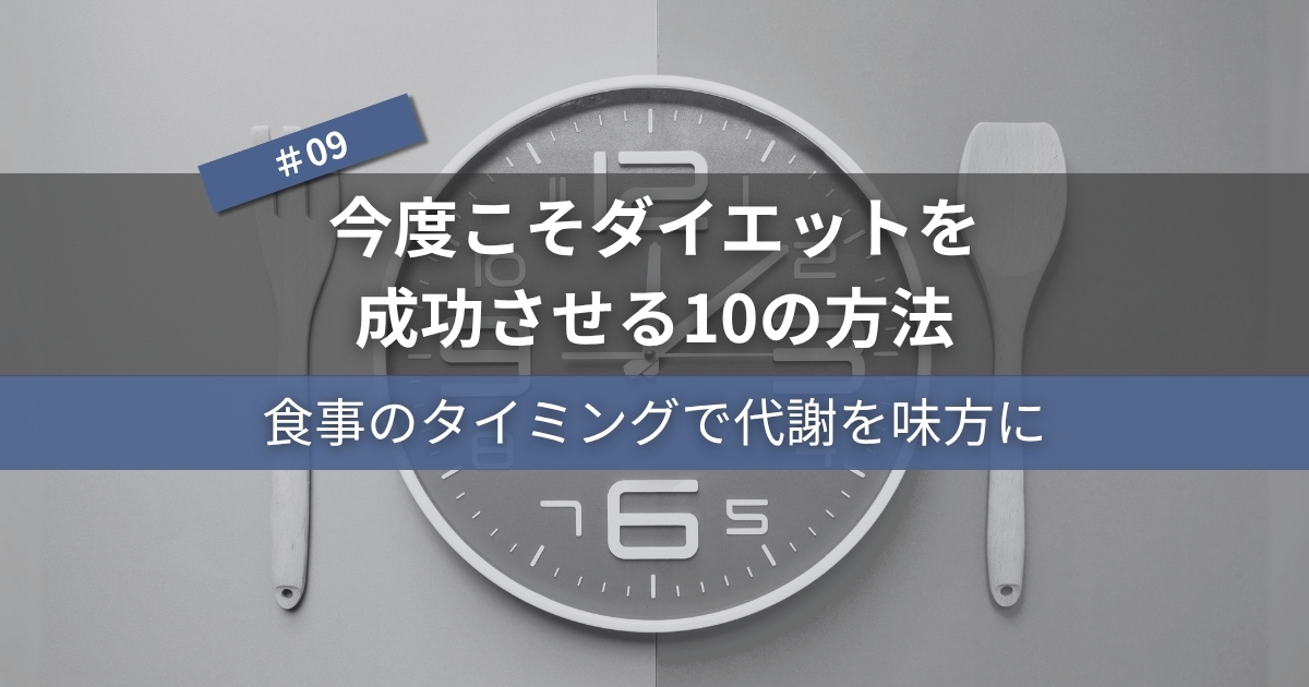 今度こそダイエットを成功させる10の方法#09｜食事のタイミングで代謝を味方に